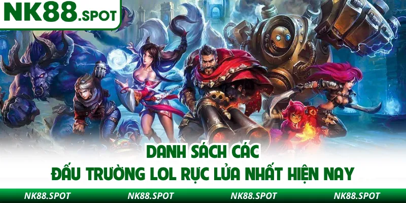 Danh sách các đấu trường LOL rực lửa nhất hiện nay