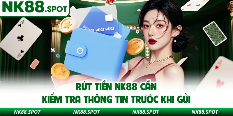 Rút tiền NK88 cần kiểm tra thông tin trước khi gửi