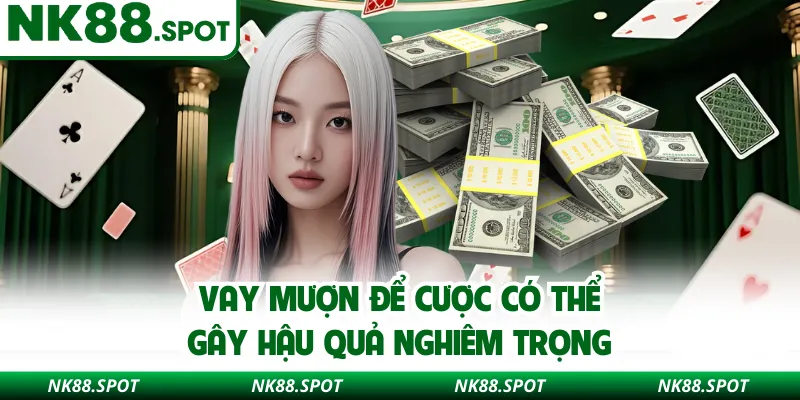 Vay mượn để cược có thể gây hậu quả nghiêm trọng